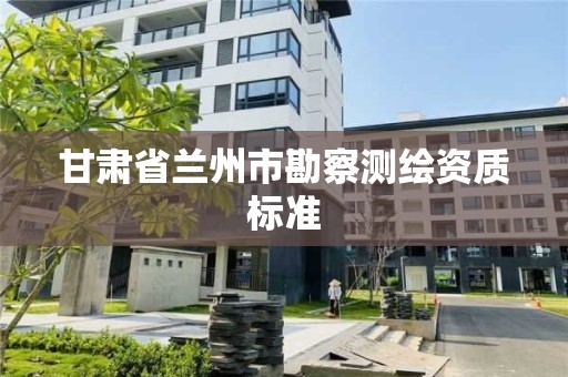 甘肅省蘭州市勘察測繪資質標準