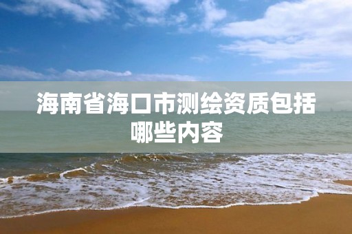 海南省海口市測繪資質包括哪些內容