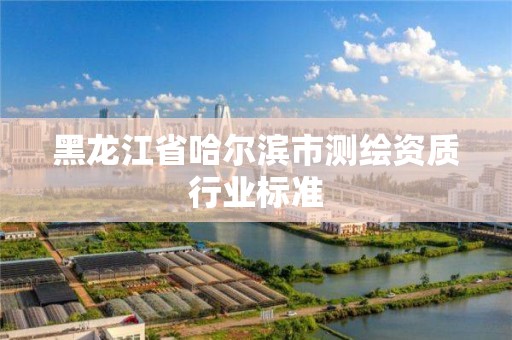 黑龍江省哈爾濱市測繪資質行業標準