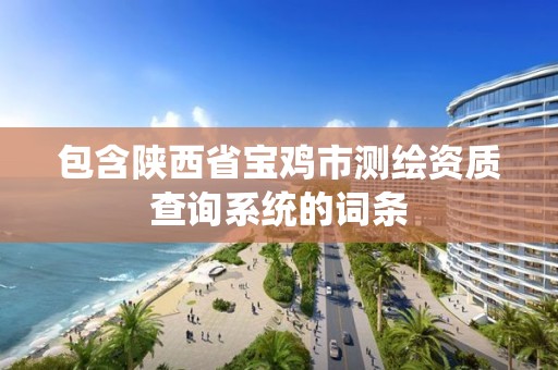 包含陜西省寶雞市測繪資質查詢系統的詞條