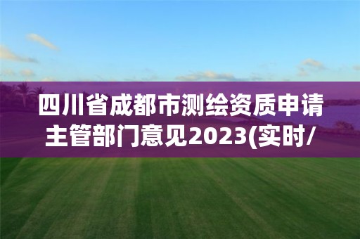 四川省成都市測繪資質(zhì)申請(qǐng)主管部門意見2023(實(shí)時(shí)/更新中)