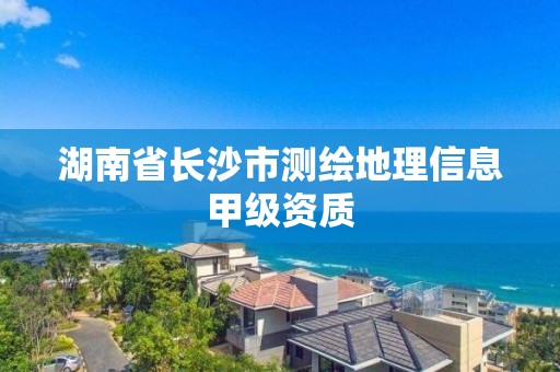 湖南省長沙市測繪地理信息甲級資質