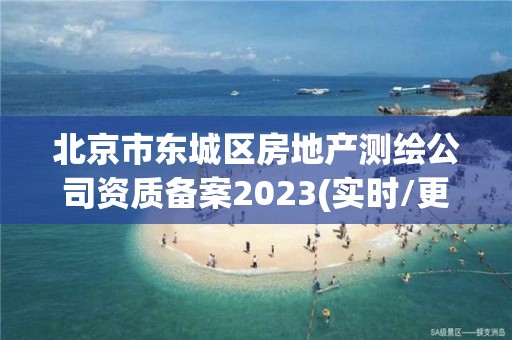 北京市東城區(qū)房地產(chǎn)測繪公司資質(zhì)備案2023(實時/更新中)