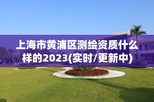 上海市黃浦區測繪資質什么樣的2023(實時/更新中)