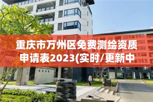 重慶市萬州區免費測繪資質申請表2023(實時/更新中)