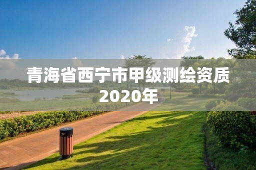 青海省西寧市甲級測繪資質2020年