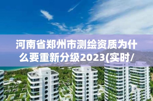 河南省鄭州市測繪資質為什么要重新分級2023(實時/更新中)