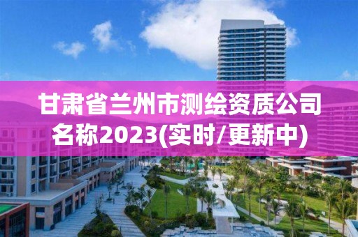 甘肅省蘭州市測繪資質公司名稱2023(實時/更新中)