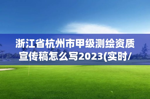 浙江省杭州市甲級測繪資質宣傳稿怎么寫2023(實時/更新中)