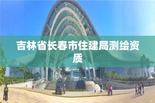 吉林省長春市住建局測繪資質(zhì)