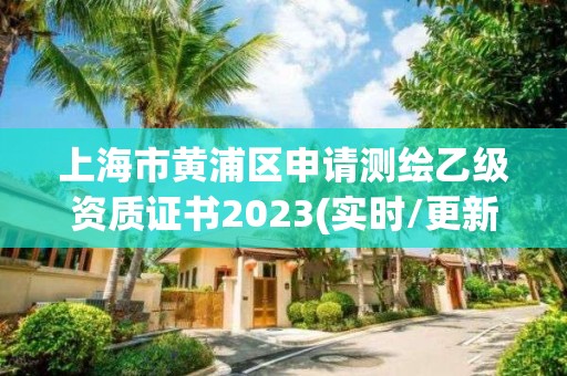 上海市黃浦區(qū)申請測繪乙級資質(zhì)證書2023(實時/更新中)