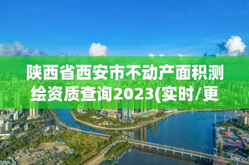 陜西省西安市不動產面積測繪資質查詢2023(實時/更新中)