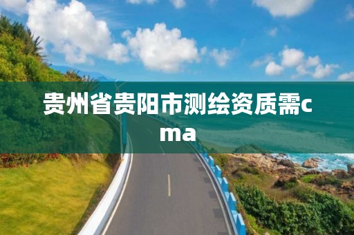 貴州省貴陽市測繪資質需cma