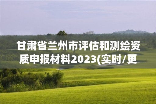 甘肅省蘭州市評估和測繪資質(zhì)申報材料2023(實時/更新中)