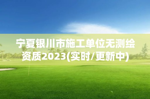 寧夏銀川市施工單位無測繪資質2023(實時/更新中)