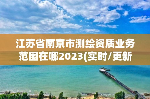 江蘇省南京市測(cè)繪資質(zhì)業(yè)務(wù)范圍在哪2023(實(shí)時(shí)/更新中)