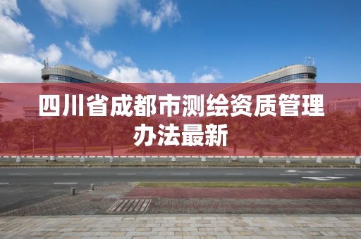 四川省成都市測繪資質管理辦法最新