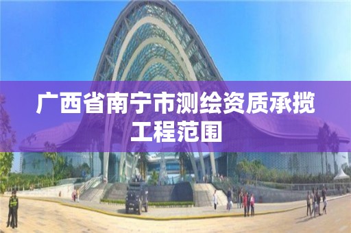 廣西省南寧市測繪資質承攬工程范圍