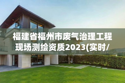 福建省福州市廢氣治理工程現場測繪資質2023(實時/更新中)