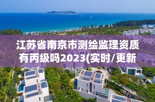 江蘇省南京市測繪監(jiān)理資質(zhì)有丙級嗎2023(實(shí)時(shí)/更新中)