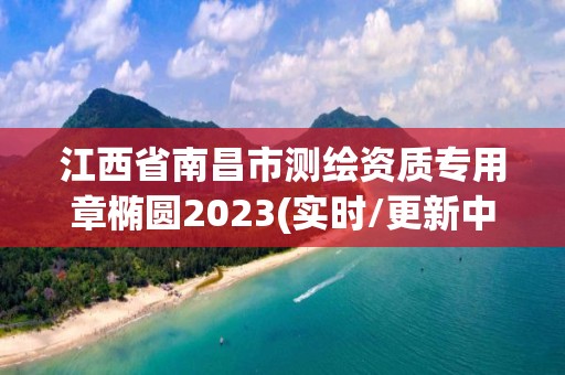 江西省南昌市測繪資質(zhì)專用章橢圓2023(實時/更新中)