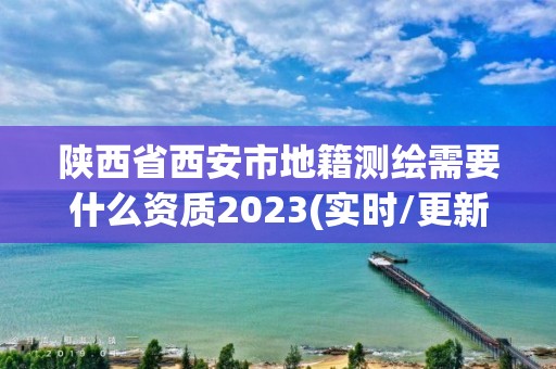 陜西省西安市地籍測繪需要什么資質2023(實時/更新中)