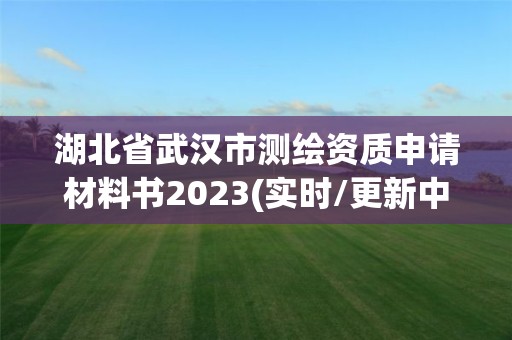 湖北省武漢市測繪資質(zhì)申請材料書2023(實時/更新中)