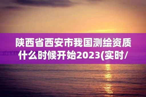 陜西省西安市我國(guó)測(cè)繪資質(zhì)什么時(shí)候開(kāi)始2023(實(shí)時(shí)/更新中)