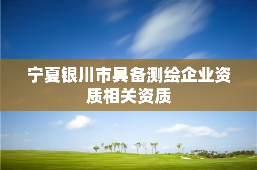 寧夏銀川市具備測繪企業資質相關資質