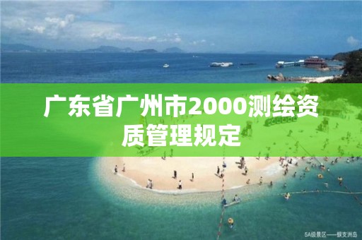 廣東省廣州市2000測繪資質管理規定