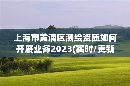 上海市黃浦區(qū)測(cè)繪資質(zhì)如何開(kāi)展業(yè)務(wù)2023(實(shí)時(shí)/更新中)