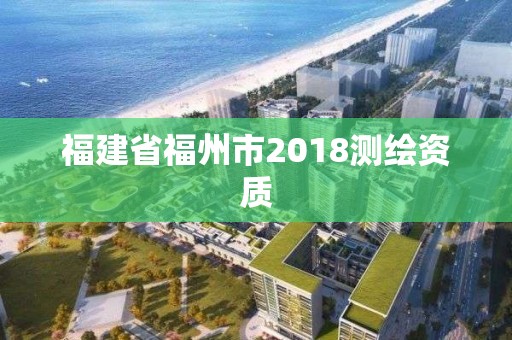 福建省福州市2018測(cè)繪資質(zhì)