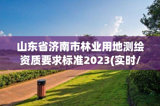 山東省濟南市林業用地測繪資質要求標準2023(實時/更新中)