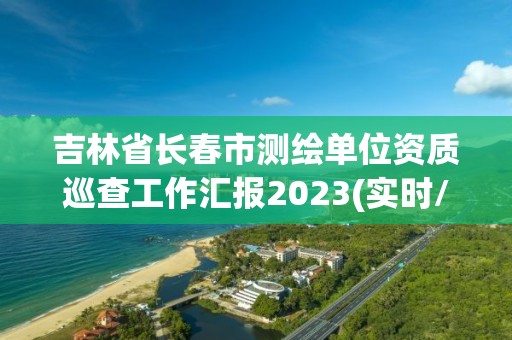 吉林省長春市測繪單位資質巡查工作匯報2023(實時/更新中)