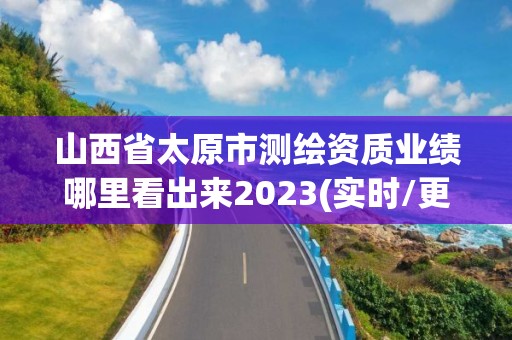 山西省太原市測繪資質業績哪里看出來2023(實時/更新中)