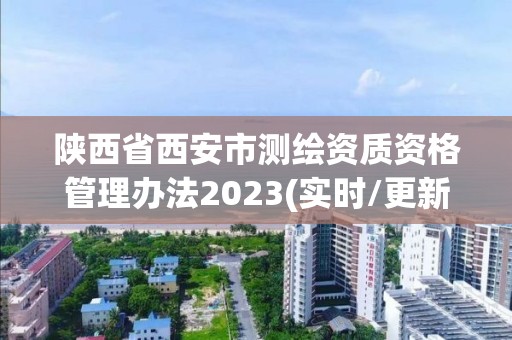 陜西省西安市測繪資質資格管理辦法2023(實時/更新中)