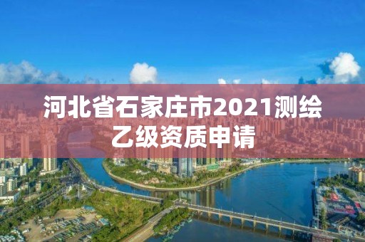 河北省石家莊市2021測繪乙級資質(zhì)申請