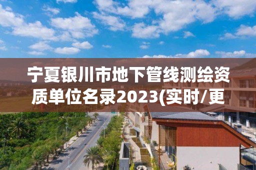 寧夏銀川市地下管線測繪資質單位名錄2023(實時/更新中)