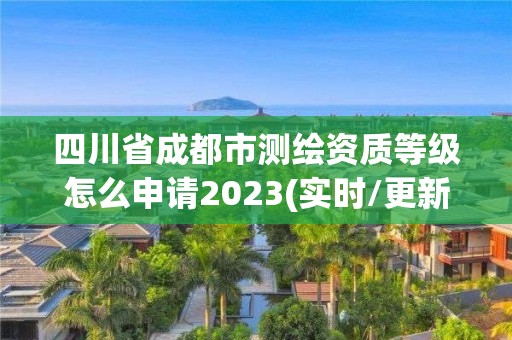 四川省成都市測繪資質(zhì)等級怎么申請2023(實時/更新中)