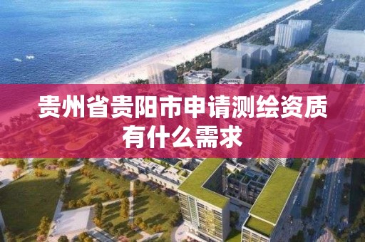 貴州省貴陽市申請測繪資質有什么需求