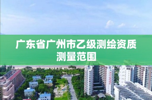 廣東省廣州市乙級(jí)測(cè)繪資質(zhì)測(cè)量范圍