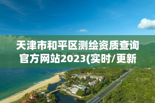 天津市和平區測繪資質查詢官方網站2023(實時/更新中)