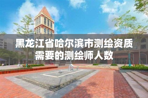 黑龍江省哈爾濱市測繪資質需要的測繪師人數