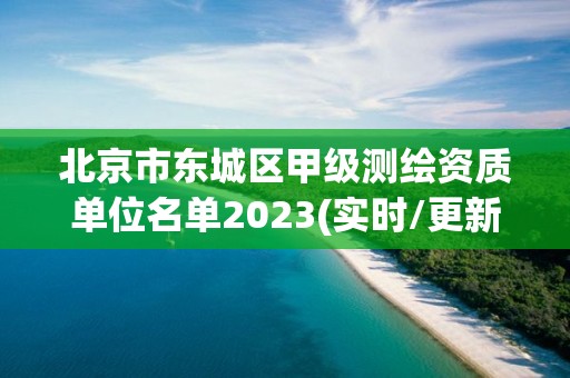 北京市東城區甲級測繪資質單位名單2023(實時/更新中)