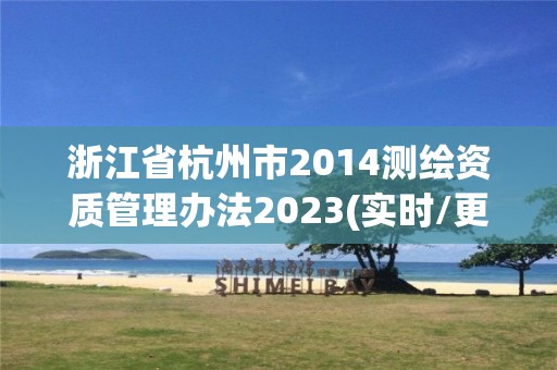 浙江省杭州市2014測繪資質管理辦法2023(實時/更新中)