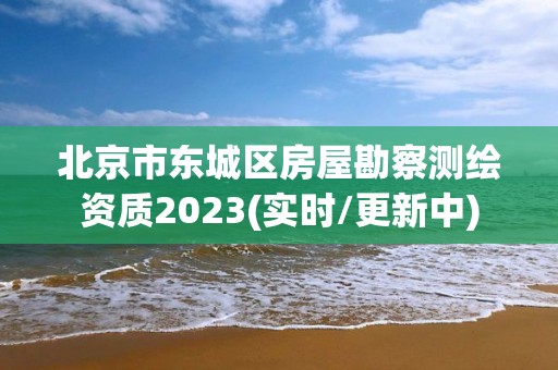 北京市東城區(qū)房屋勘察測繪資質(zhì)2023(實(shí)時(shí)/更新中)