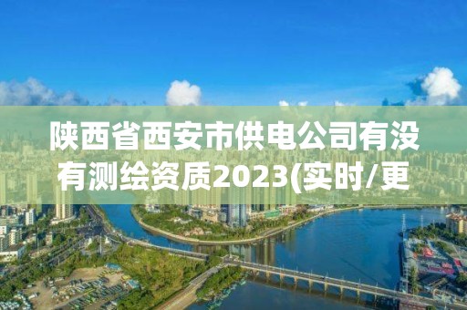 陜西省西安市供電公司有沒有測繪資質2023(實時/更新中)