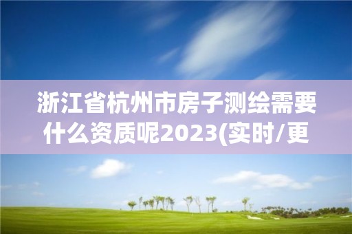 浙江省杭州市房子測繪需要什么資質呢2023(實時/更新中)