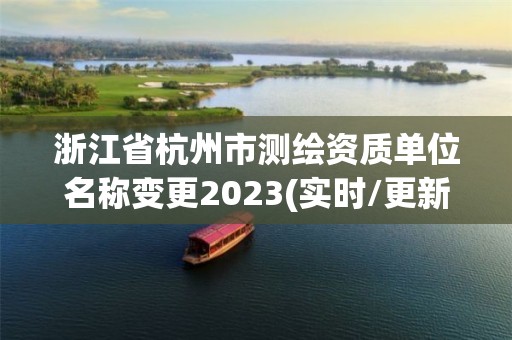 浙江省杭州市測繪資質(zhì)單位名稱變更2023(實(shí)時(shí)/更新中)