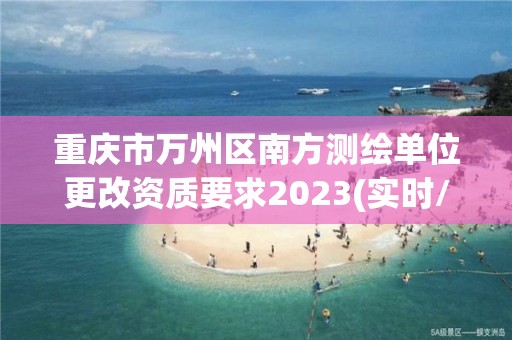 重慶市萬州區南方測繪單位更改資質要求2023(實時/更新中)